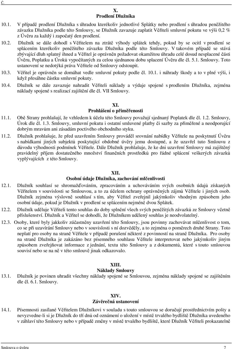 výši 0,2 % z Úvěru za každý i započatý den prodlení. 10.2. Dlužník se dále dohodl s Věřitelem na ztrátě výhody splátek tehdy, pokud by se ocitl v prodlení se splácením kterékoliv peněžitého závazku Dlužníka podle této Smlouvy.