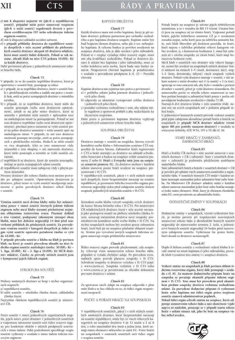 e) v případě přihlášky družstva do republikové soutěže dospělých v téže sezóně přihlásit do přebornických soutěží družstev alespoň tři družstva mládeže, která musí soutěž řádně dokončit.