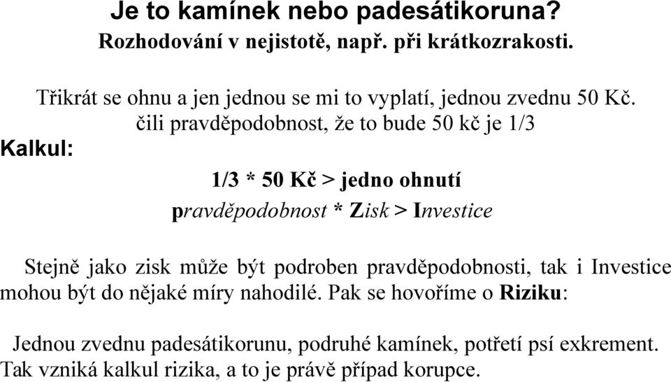 čili pravděpodobnost, že to bude 50 kč je 1/3 Kalkul: 1/3 * 50 Kč > jedno ohnutí pravděpodobnost * Zisk > Investice Stejně jako