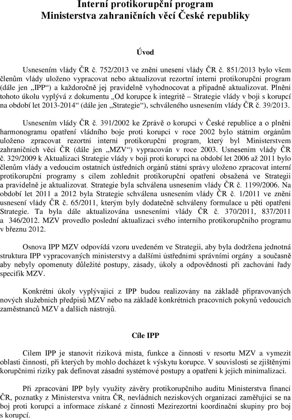 Plnění tohoto úkolu vyplývá z dokumentu Od korupce k integritě Strategie vlády v boji s korupcí na období let 2013-2014 (dále jen Strategie ), schváleného usnesením vlády ČR č. 39/2013.