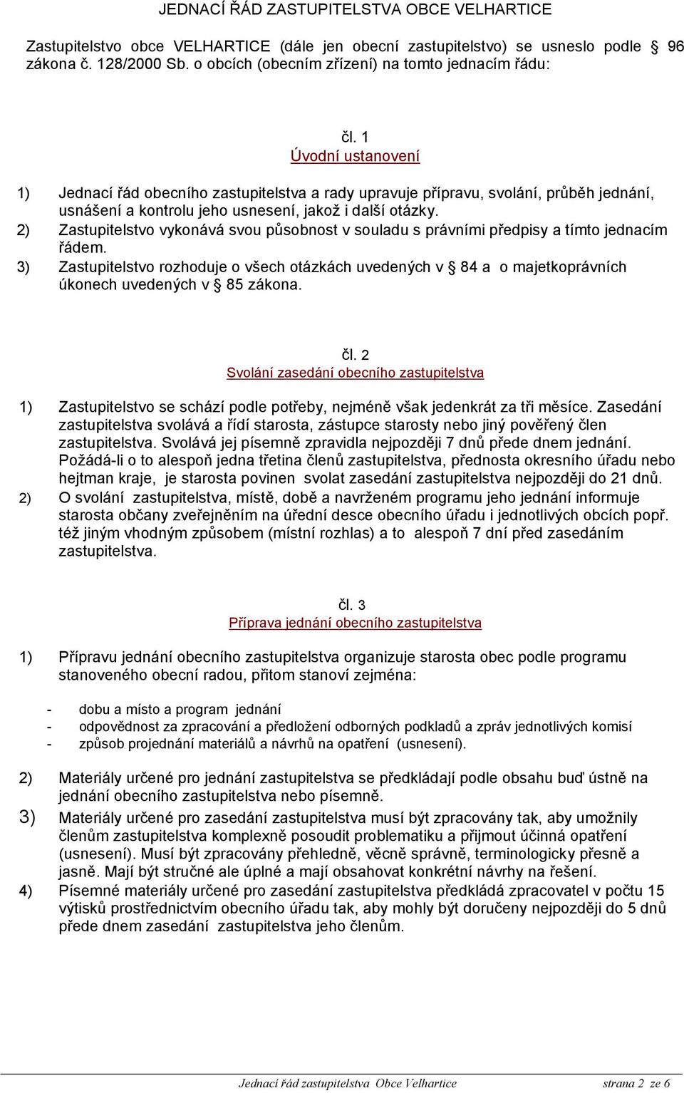 1 Úvodní ustanovení 1) Jednací řád obecního zastupitelstva a rady upravuje přípravu, svolání, průběh jednání, usnášení a kontrolu jeho usnesení, jakož i další otázky.