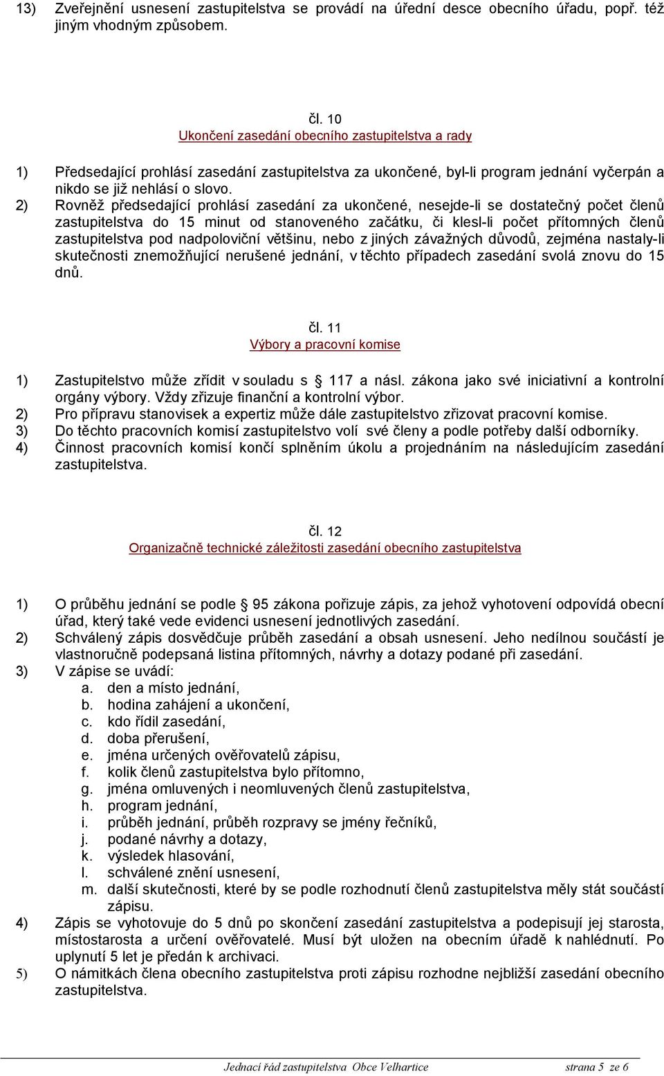 2) Rovněž předsedající prohlásí zasedání za ukončené, nesejde-li se dostatečný počet členů zastupitelstva do 15 minut od stanoveného začátku, či klesl-li počet přítomných členů zastupitelstva pod