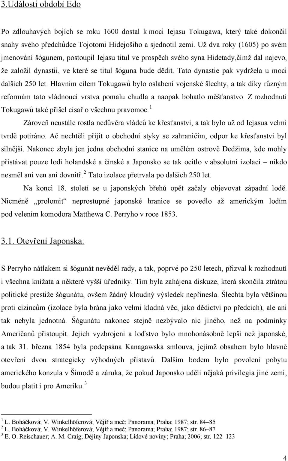 Tato dynastie pak vydržela u moci dalších 250 let. Hlavním cílem Tokugawů bylo oslabení vojenské šlechty, a tak díky různým reformám tato vládnoucí vrstva pomalu chudla a naopak bohatlo měšťanstvo.