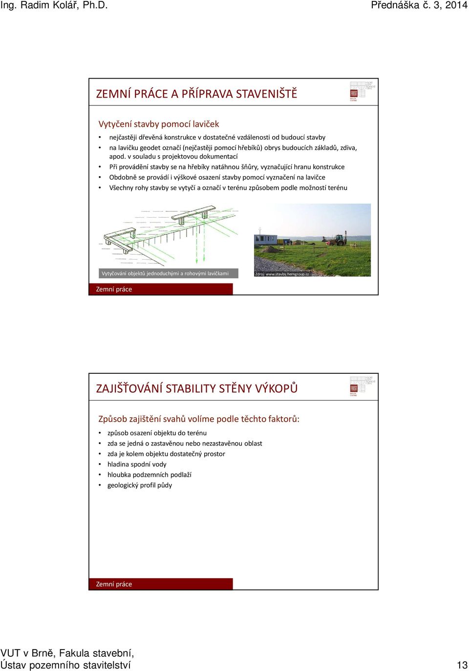 v souladu s projektovou dokumentací Při provádění stavby se na hřebíky natáhnou šňůry, vyznačující hranu konstrukce Obdobně se provádí i výškové osazení stavby pomocí vyznačení na lavičce Všechny