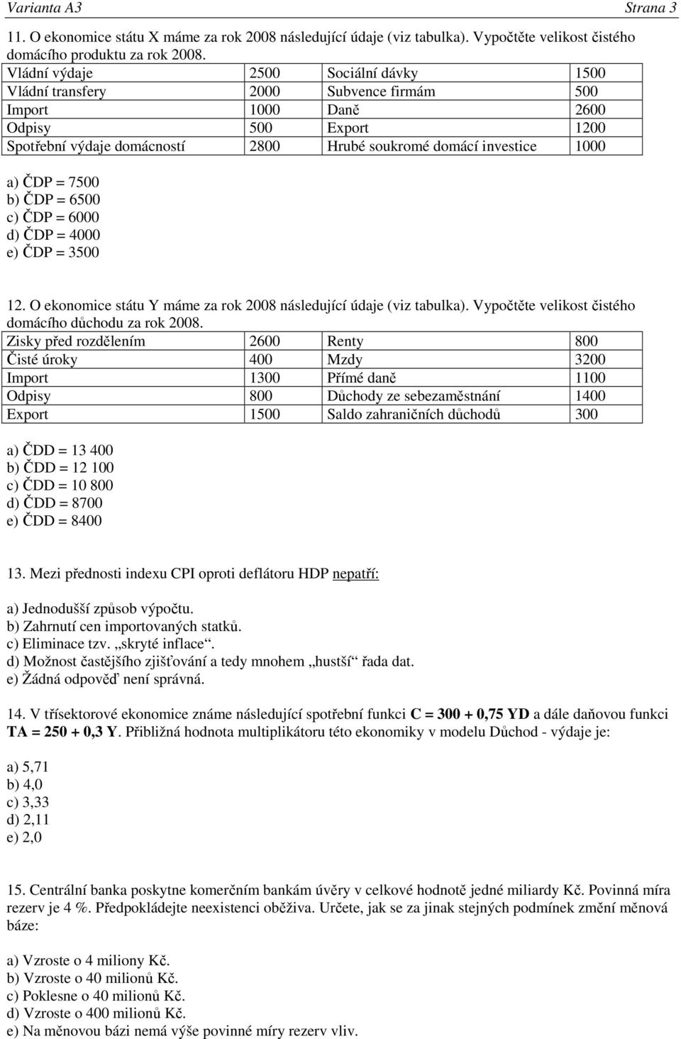 ČDP = 7500 b) ČDP = 6500 c) ČDP = 6000 d) ČDP = 4000 e) ČDP = 3500 12. O ekonomice státu Y máme za rok 2008 následující údaje (viz tabulka). Vypočtěte velikost čistého domácího důchodu za rok 2008.