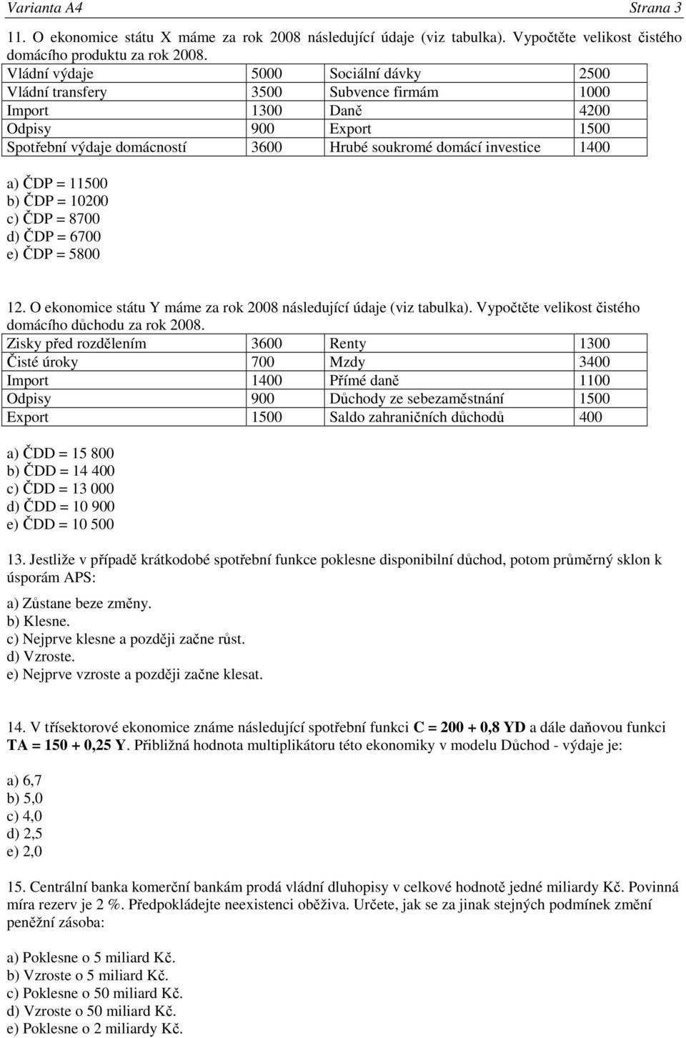 ČDP = 11500 b) ČDP = 10200 c) ČDP = 8700 d) ČDP = 6700 e) ČDP = 5800 12. O ekonomice státu Y máme za rok 2008 následující údaje (viz tabulka). Vypočtěte velikost čistého domácího důchodu za rok 2008.