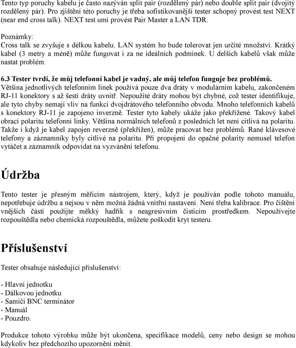 Poznámky: Cross talk se zvyšuje s délkou kabelu. LAN systém ho bude tolerovat jen určité množství. Krátký kabel (3 metry a méně) může fungovat i za ne ideálních podmínek.