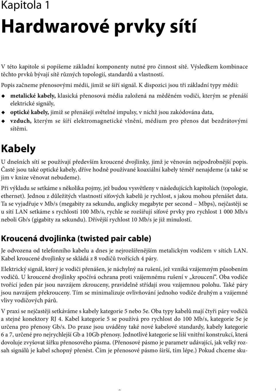 K dispozici jsou tři základní typy médií: metalické kabely, klasická přenosová média založená na měděném vodiči, kterým se přenáší elektrické signály, optické kabely, jimiž se přenášejí světelné