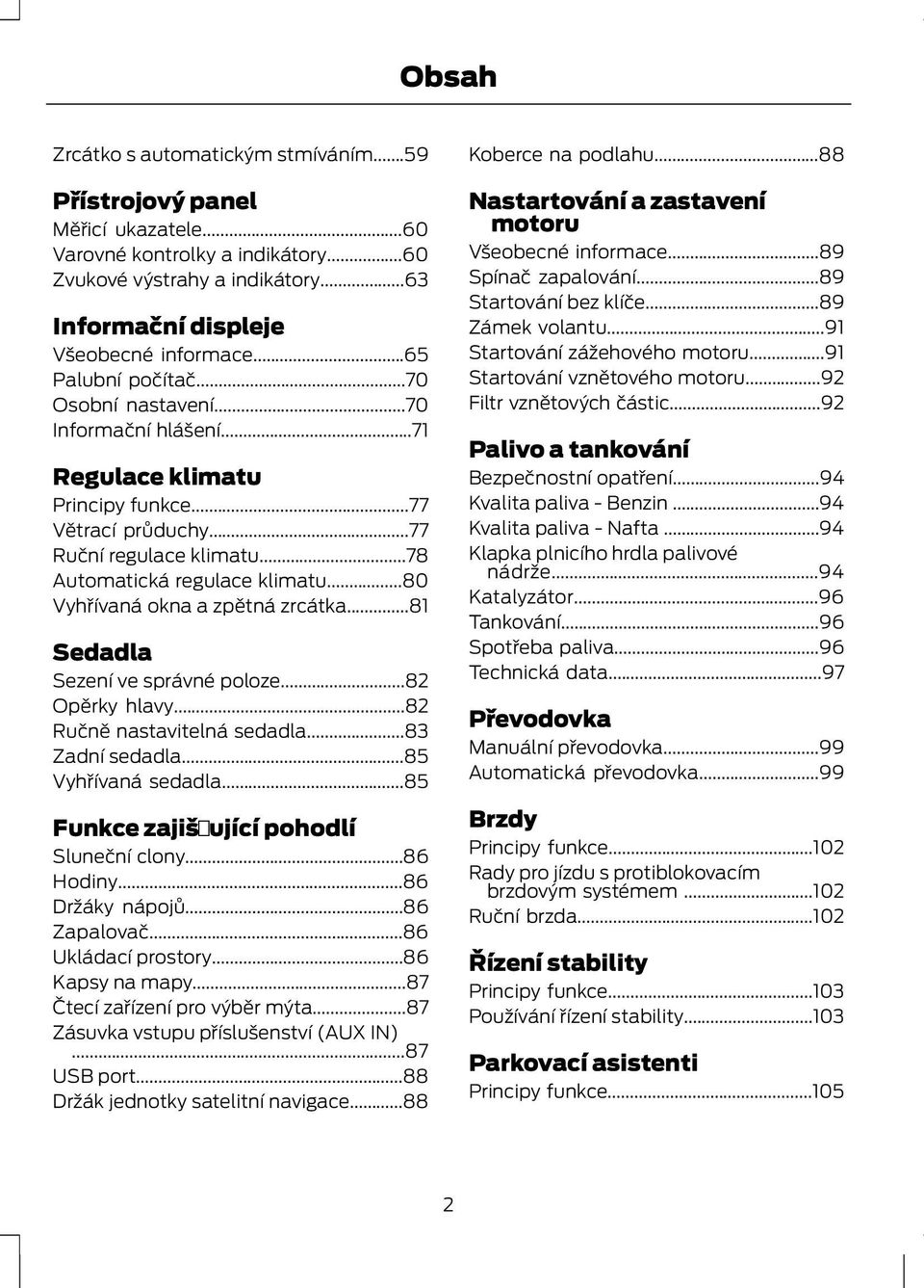 ..80 Vyhřívaná okna a zpětná zrcátka...81 Sedadla Sezení ve správné poloze...82 Opěrky hlavy...82 Ručně nastavitelná sedadla...83 Zadní sedadla...85 Vyhřívaná sedadla.