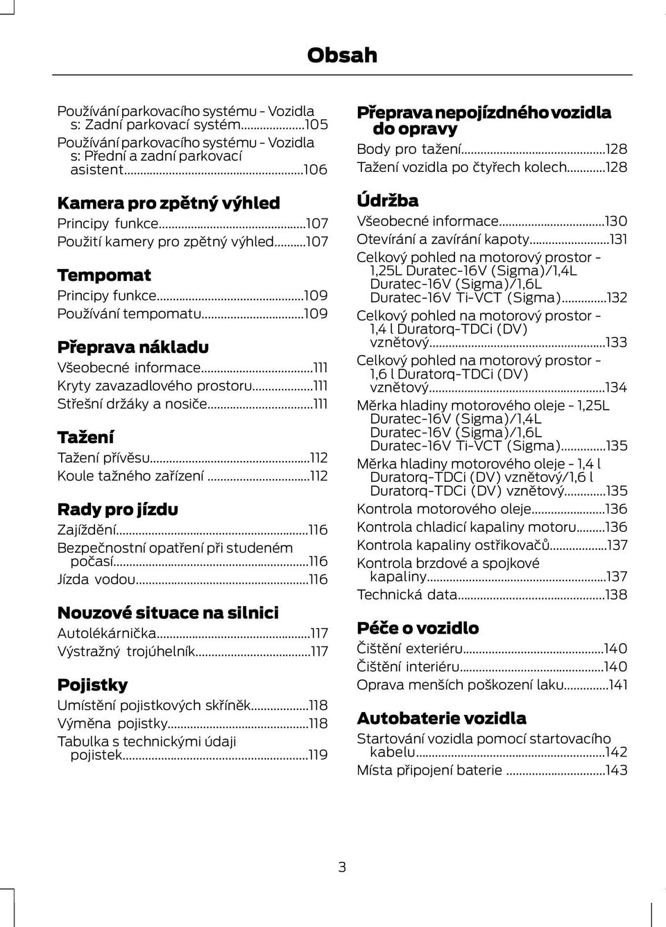 ..111 Střešní držáky a nosiče...111 Tažení Tažení přívěsu...112 Koule tažného zařízení...112 Rady pro jízdu Zajíždění...116 Bezpečnostní opatření při studeném počasí...116 Jízda vodou.