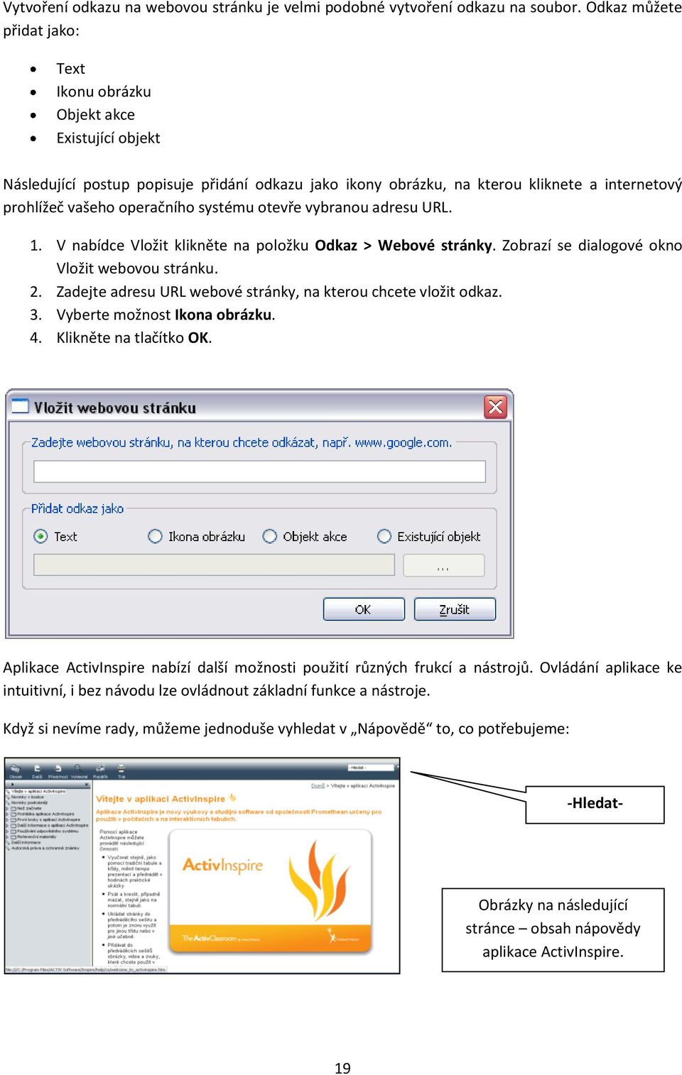 systému otevře vybranou adresu URL. 1. V nabídce Vložit klikněte na položku Odkaz > Webové stránky. Zobrazí se dialogové okno Vložit webovou stránku. 2.