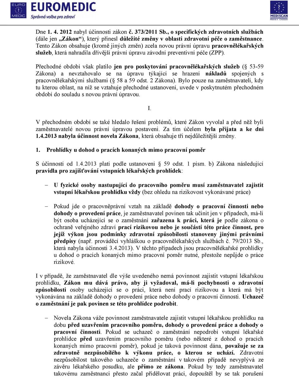 Přechodné období však platilo jen pro poskytování pracovnělékařských služeb ( 53-59 Zákona) a nevztahovalo se na úpravu týkající se hrazení nákladů spojených s pracovnělékařskými službami ( 58 a 59