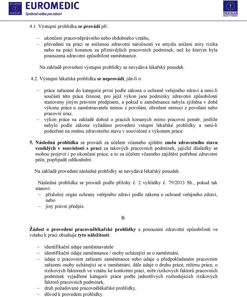 Výstupní lékařská prohlídka se neprovádí, jde-li o: práce zařazené do kategorie první podle zákona o ochraně veřejného zdraví a není-li součástí této práce činnost, pro jejíž výkon jsou podmínky