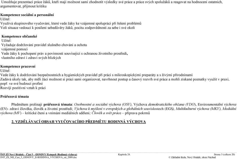 Kompetence občanské Učitel: Vyţaduje dodrţování pravidel slušného chování a ochotu vzájemné pomoci Vede ţáky k pochopení práv a povinností související s ochranou ţivotního prostředí, vlastního zdraví