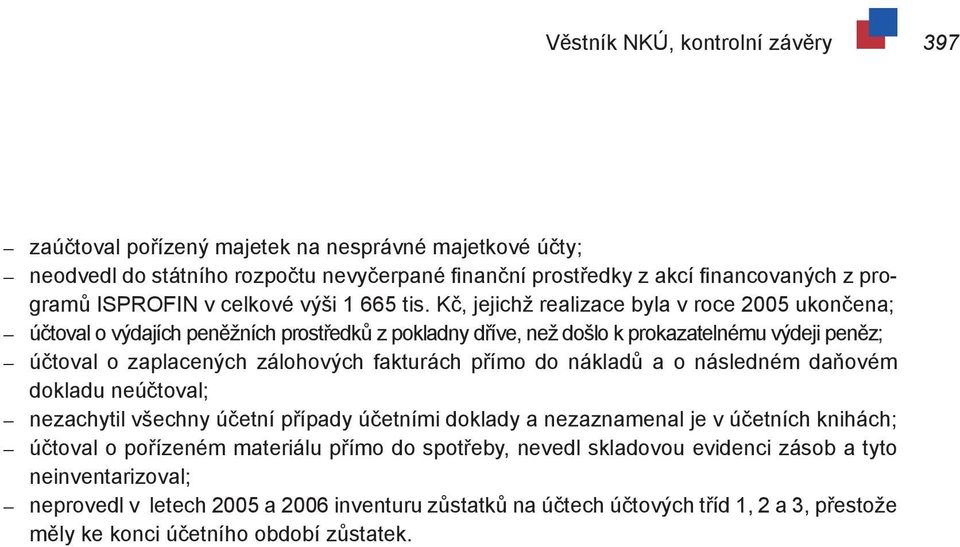 Kč, jejichž realizace byla v roce 2005 ukončena; účtoval o výdajích peněžních prostředků z pokladny dříve, než došlo k prokazatelnému výdeji peněz; účtoval o zaplacených zálohových fakturách přímo