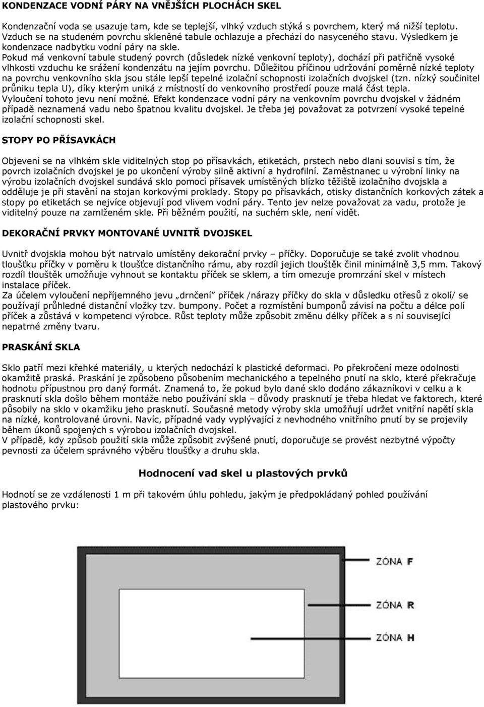 Pokud má venkovní tabule studený povrch (důsledek nízké venkovní teploty), dochází při patřičně vysoké vlhkosti vzduchu ke srážení kondenzátu na jejím povrchu.