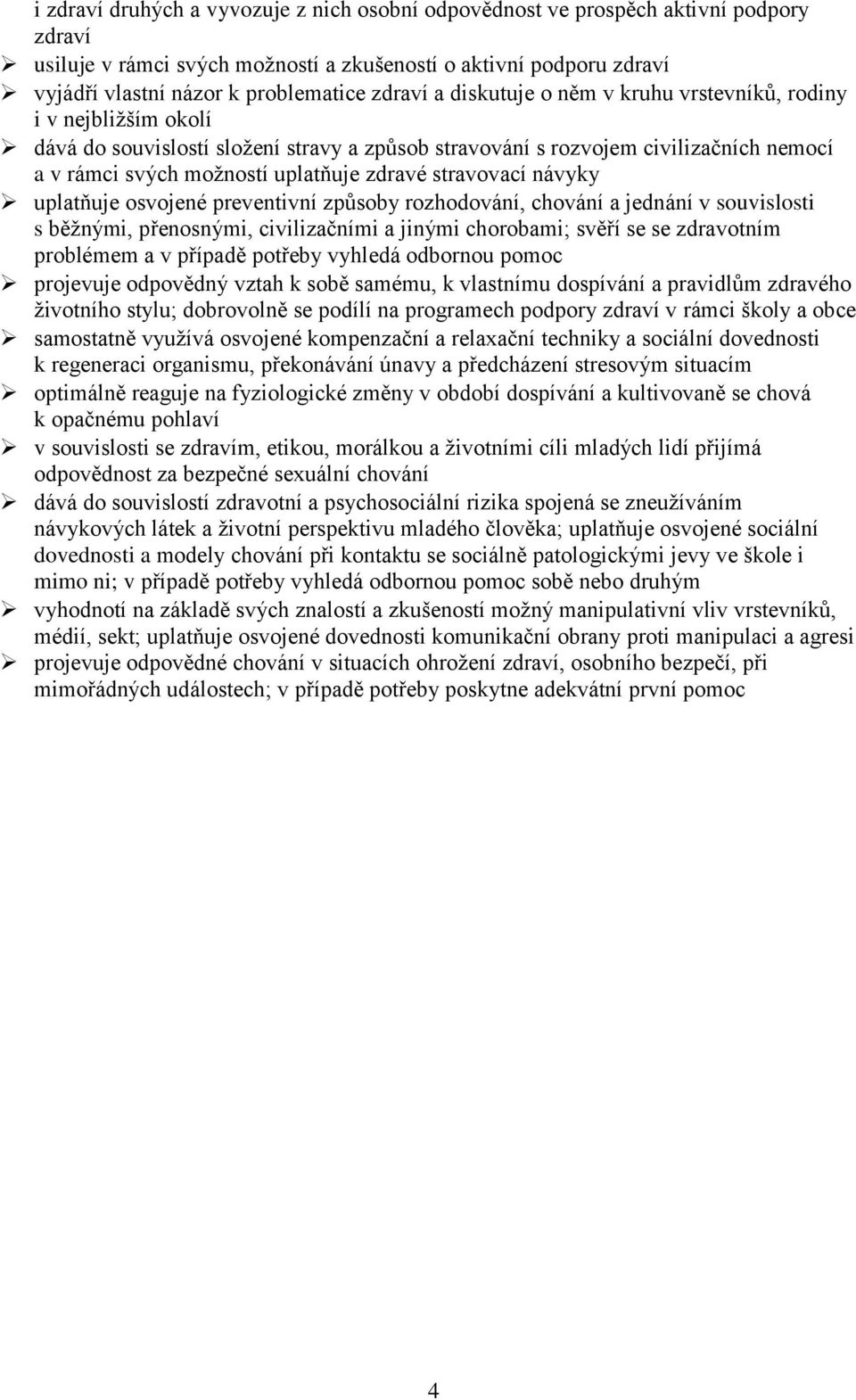 zdravé stravovací návyky uplatňuje osvojené preventivní způsoby rozhodování, chování a jednání v souvislosti s běžnými, přenosnými, civilizačními a jinými chorobami; svěří se se zdravotním problémem