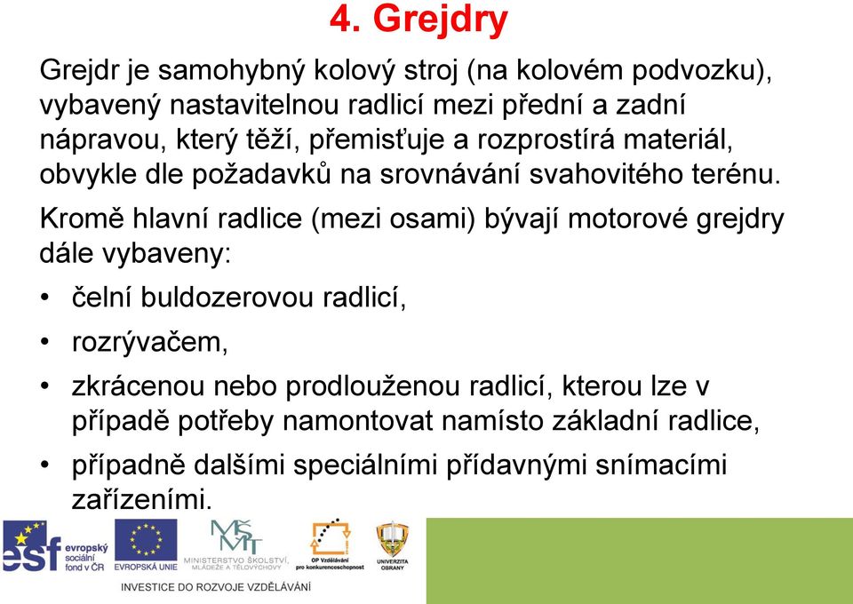 Kromě hlavní radlice (mezi osami) bývají motorové grejdry dále vybaveny: čelní buldozerovou radlicí, rozrývačem, zkrácenou