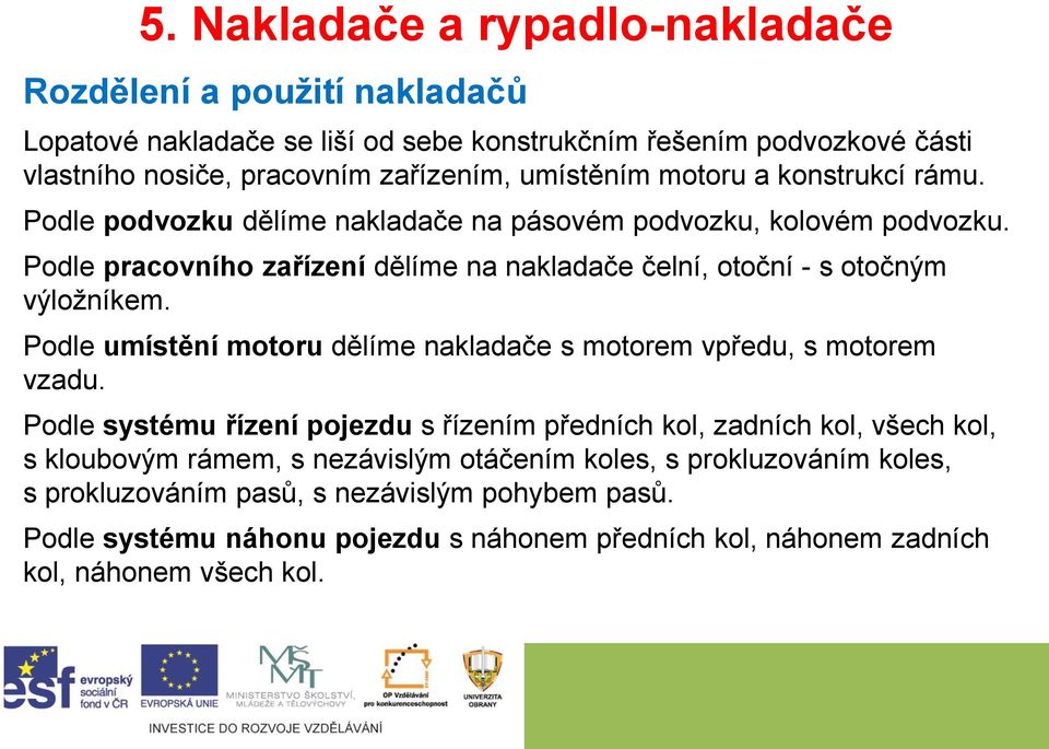 Podle pracovního zařízení dělíme na nakladače čelní, otoční - s otočným výložníkem. Podle umístění motoru dělíme nakladače s motorem vpředu, s motorem vzadu.