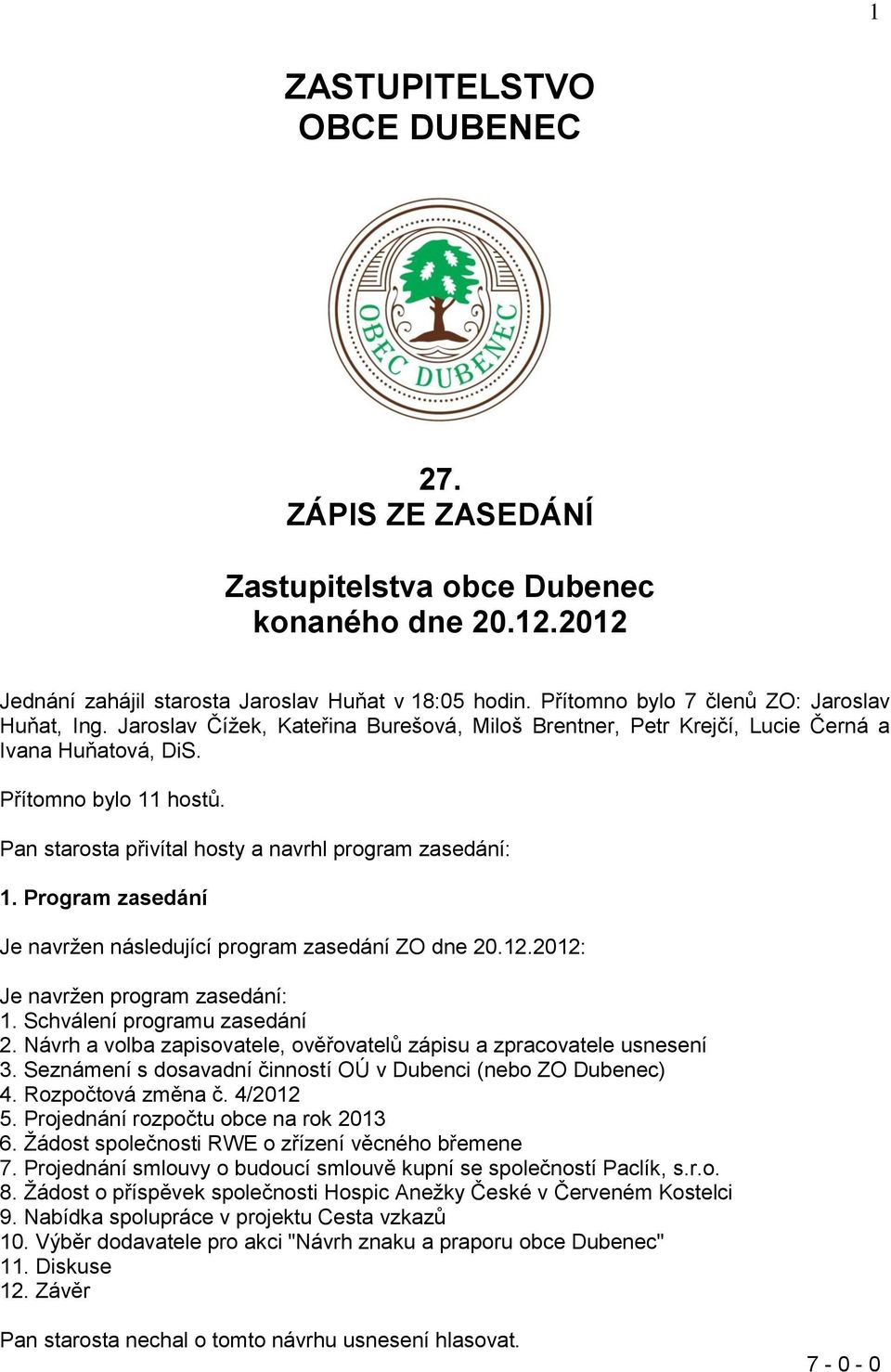 Pan starosta přivítal hosty a navrhl program zasedání: 1. Program zasedání Je navržen následující program zasedání ZO dne 20.12.2012: Je navržen program zasedání: 1. Schválení programu zasedání 2.