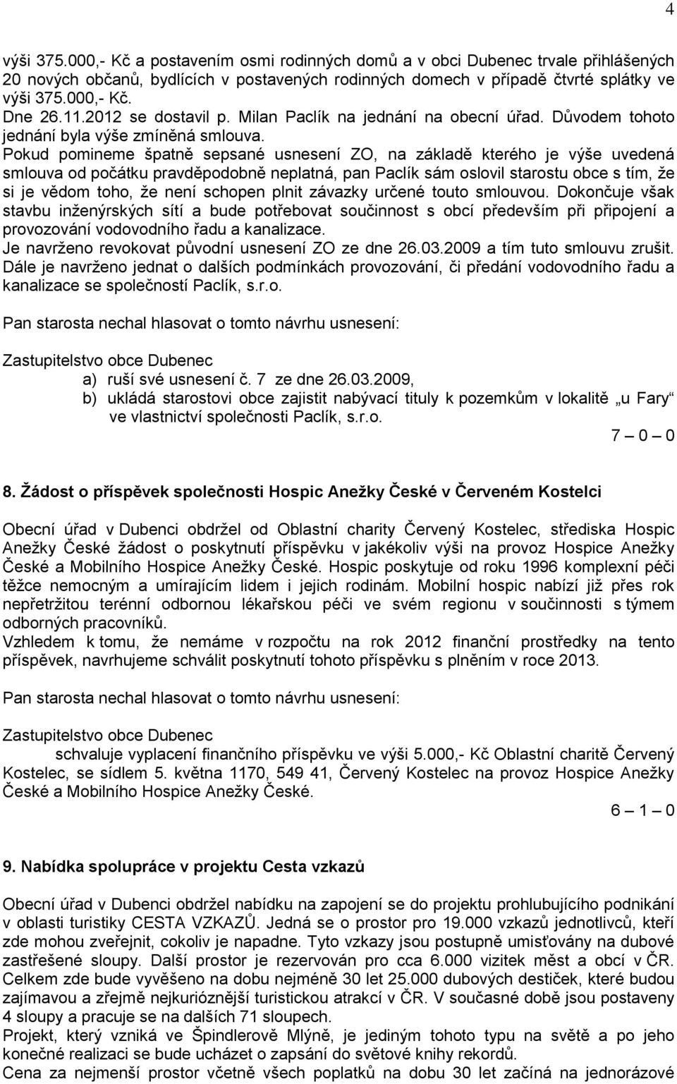 Pokud pomineme špatně sepsané usnesení ZO, na základě kterého je výše uvedená smlouva od počátku pravděpodobně neplatná, pan Paclík sám oslovil starostu obce s tím, že si je vědom toho, že není