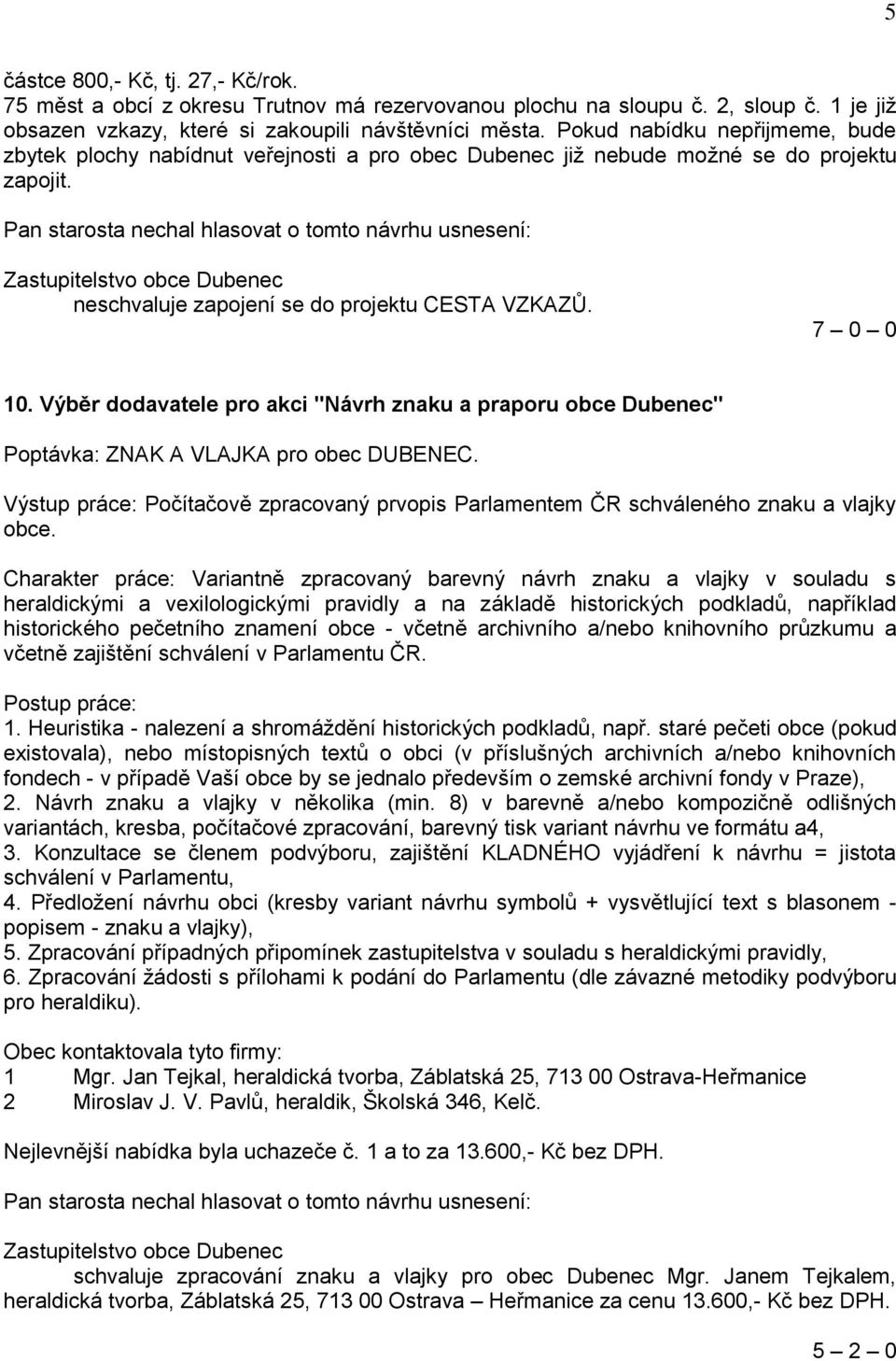 Výběr dodavatele pro akci "Návrh znaku a praporu obce Dubenec" Poptávka: ZNAK A VLAJKA pro obec DUBENEC. Výstup práce: Počítačově zpracovaný prvopis Parlamentem ČR schváleného znaku a vlajky obce.
