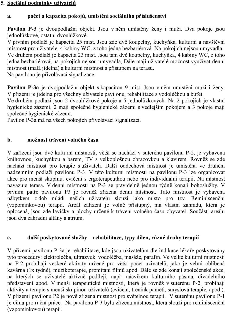 Jsou zde dvě koupelny, kuchyňka, kulturní a návštěvní místnost pro uživatele, 4 kabiny WC, z toho jedna bezbariérová. Na pokojích nejsou umyvadla. Ve druhém podlaží je kapacita 23 míst.