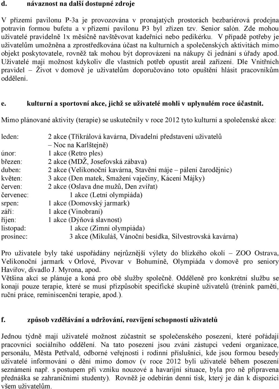 V případě potřeby je uživatelům umožněna a zprostředkována účast na kulturních a společenských aktivitách mimo objekt poskytovatele, rovněž tak mohou být doprovázeni na nákupy či jednání s úřady apod.