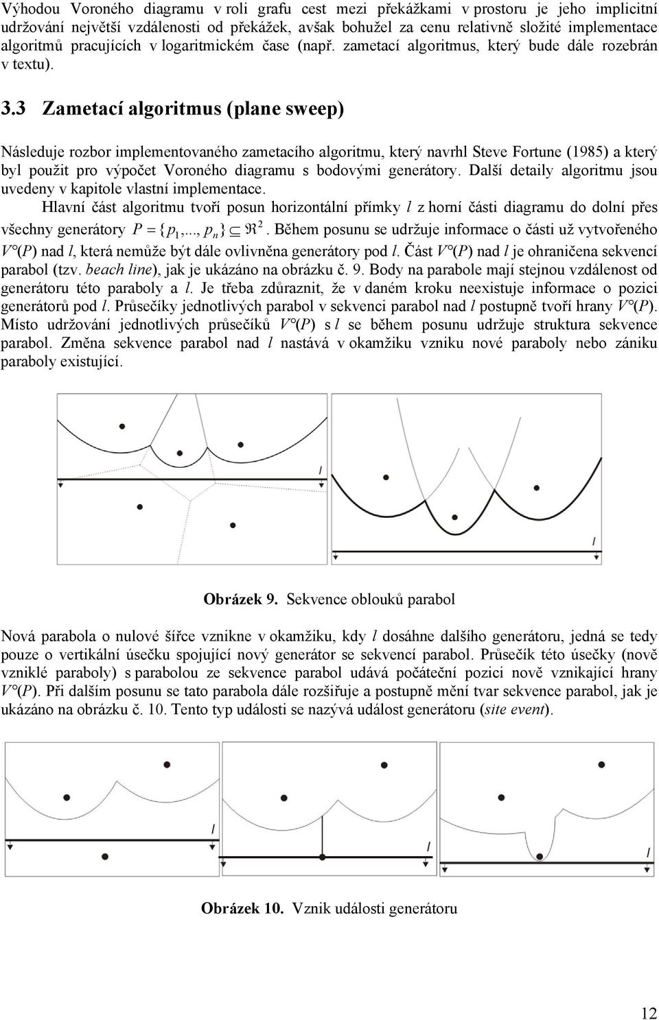 3 Zametací algoritmus (plane sweep) Následuje rozbor implementovaného zametacího algoritmu, který navrhl Steve Fortune (1985) a který byl použit pro výpočet Voroného diagramu s bodovými generátory.