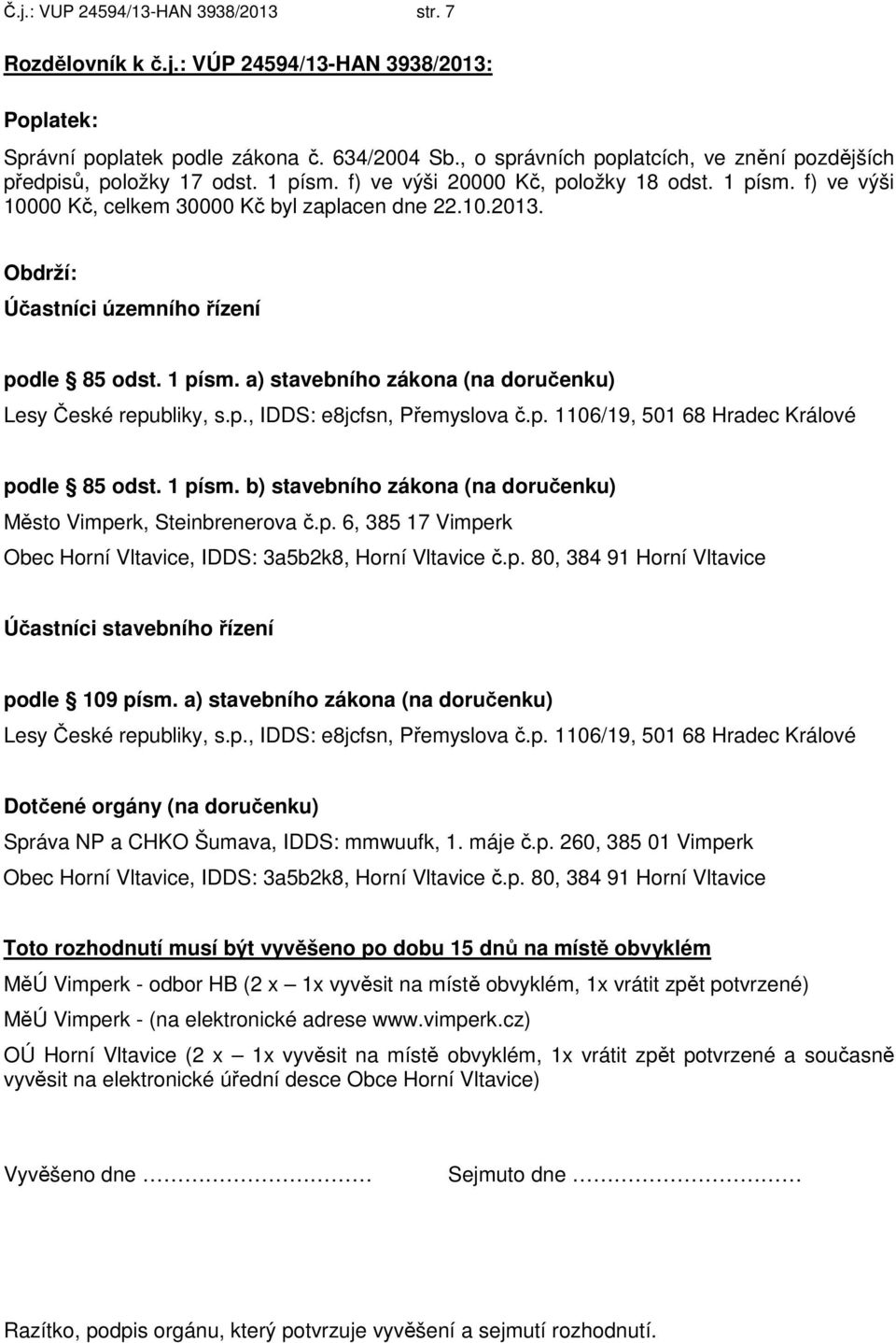 Obdrží: Účastníci územního řízení podle 85 odst. 1 písm. a) stavebního zákona (na doručenku) Lesy České republiky, s.p., IDDS: e8jcfsn, Přemyslova č.p. 1106/19, 501 68 Hradec Králové podle 85 odst.