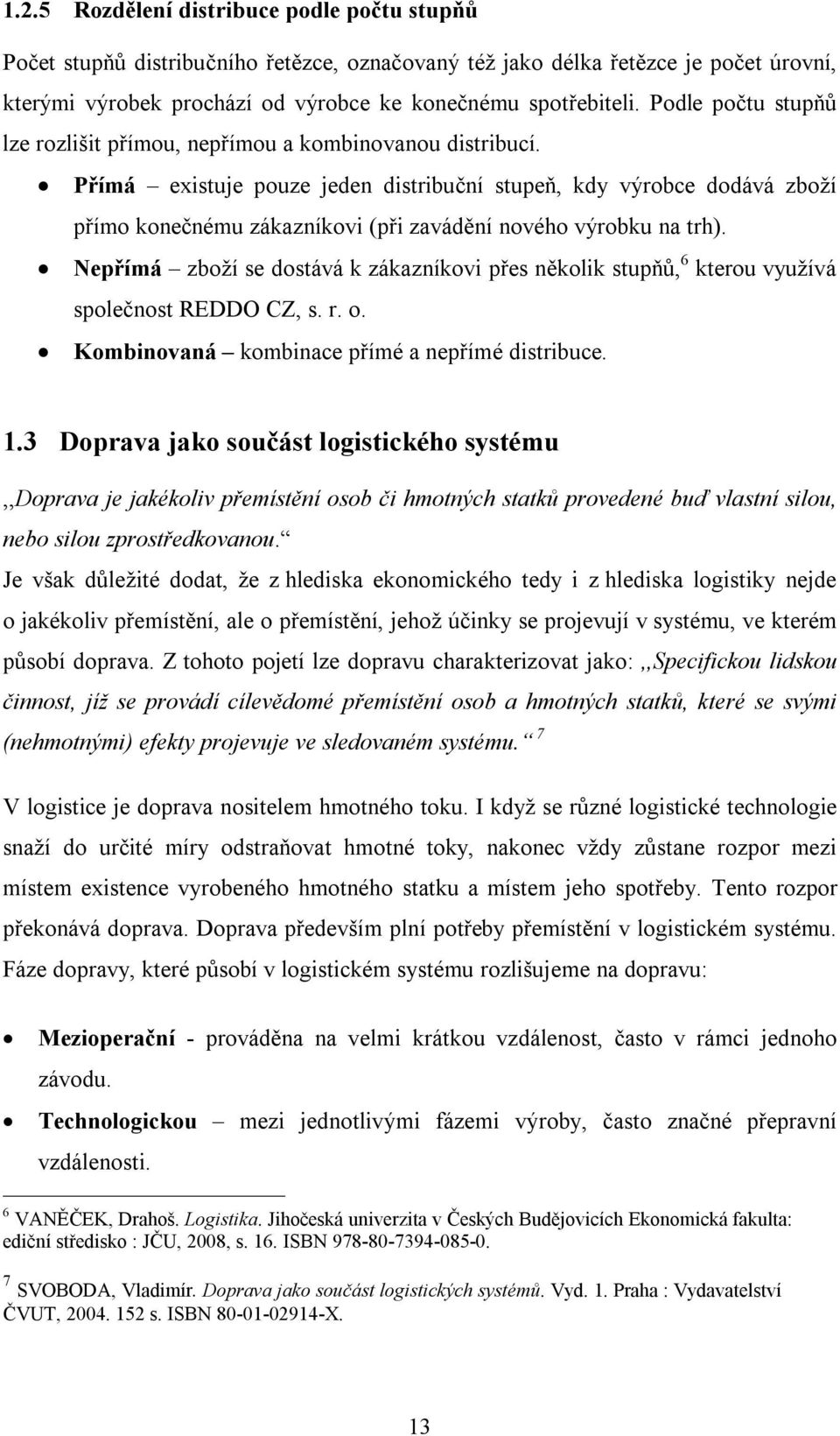 Přímá existuje pouze jeden distribuční stupeň, kdy výrobce dodává zboží přímo konečnému zákazníkovi (při zavádění nového výrobku na trh).