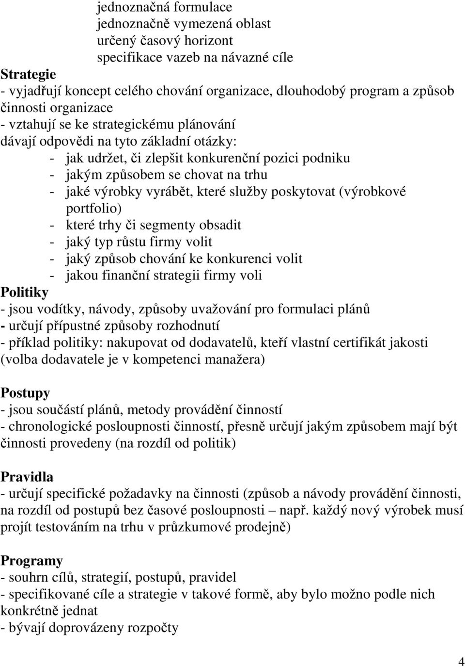 výrobky vyrábět, které služby poskytovat (výrobkové portfolio) - které trhy či segmenty obsadit - jaký typ růstu firmy volit - jaký způsob chování ke konkurenci volit - jakou finanční strategii firmy