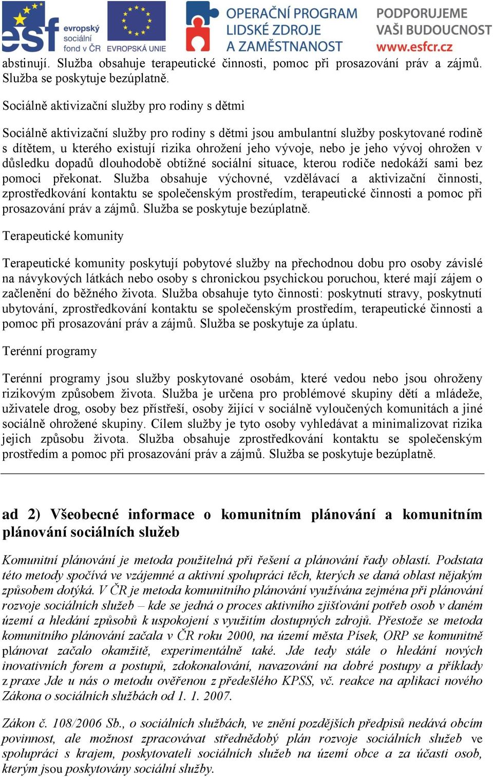 je jeho vývoj ohrožen v důsledku dopadů dlouhodobě obtížné sociální situace, kterou rodiče nedokáží sami bez pomoci překonat.