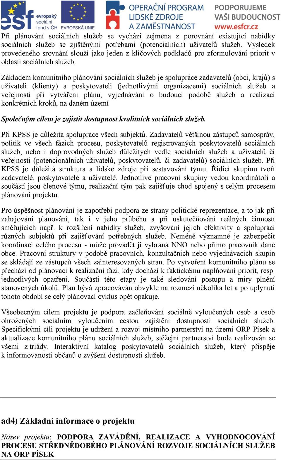 Základem komunitního plánování sociálních služeb je spolupráce zadavatelů (obcí, krajů) s uživateli (klienty) a poskytovateli (jednotlivými organizacemi) sociálních služeb a veřejnosti při vytváření