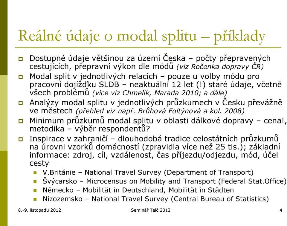 ) staré údaje, včetně všech problémů (více viz Chmelík, Marada 2010; a dále) Analýzy modal splitu v jednotlivých průzkumech v Česku převážně ve městech (přehled viz např. Brůhová Foltýnová a kol.