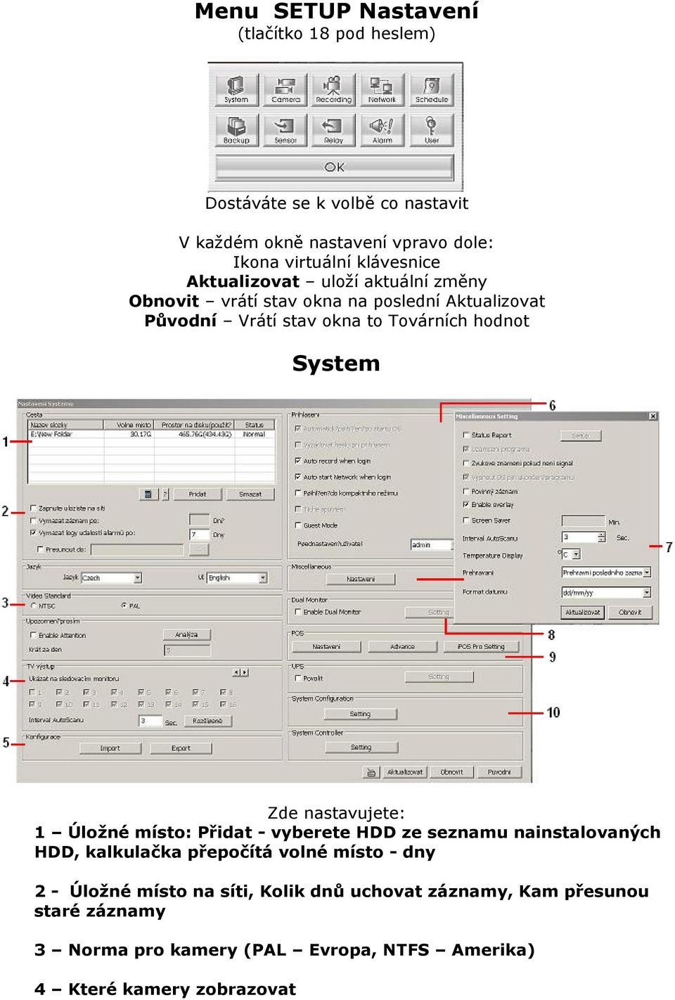 System Zde nastavujete: 1 Úložné místo: Přidat - vyberete HDD ze seznamu nainstalovaných HDD, kalkulačka přepočítá volné místo - dny 2 -