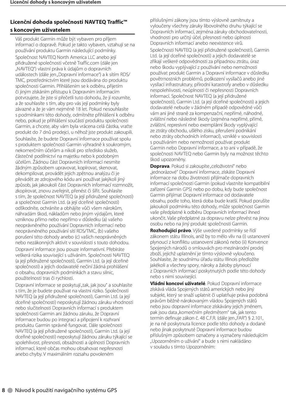 com (dále jen NAVTEQ ) vlastní práva k údajům o dopravních událostech (dále jen Dopravní informace ) a k sítím RDS/ TMC, prostřednictvím které jsou dodávána do produktu společnosti Garmin.