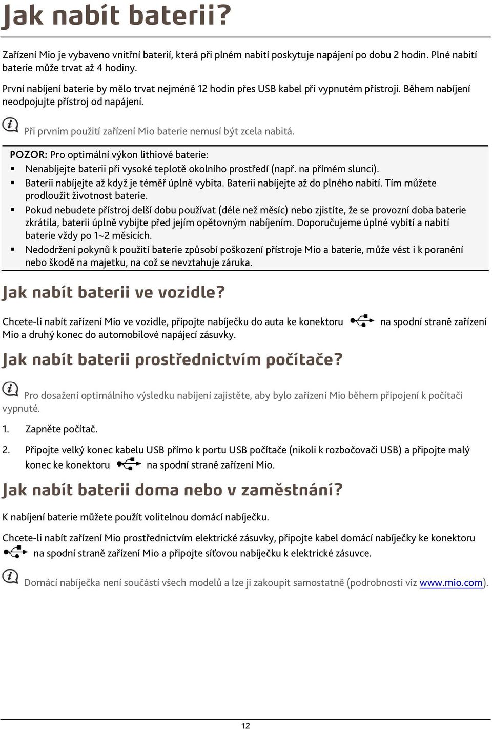 Při prvním použití zařízení Mio baterie nemusí být zcela nabitá. POZOR: Pro optimální výkon lithiové baterie: Nenabíjejte baterii při vysoké teplotě okolního prostředí (např. na přímém slunci).