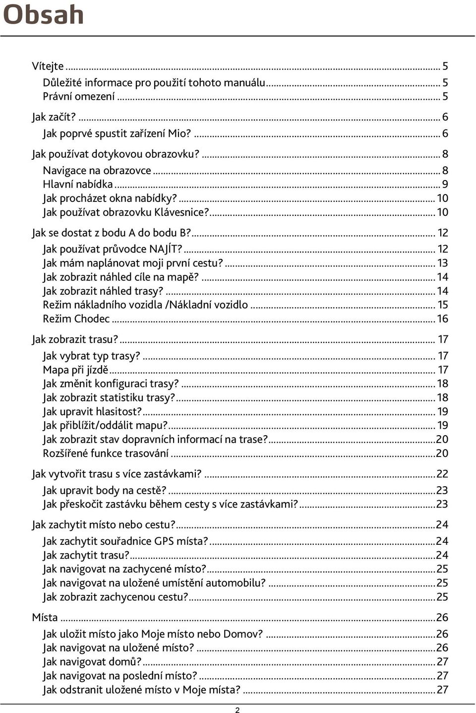 ... 12 Jak mám naplánovat moji první cestu?... 13 Jak zobrazit náhled cíle na mapě?... 14 Jak zobrazit náhled trasy?... 14 Režim nákladního vozidla /Nákladní vozidlo... 15 Režim Chodec.