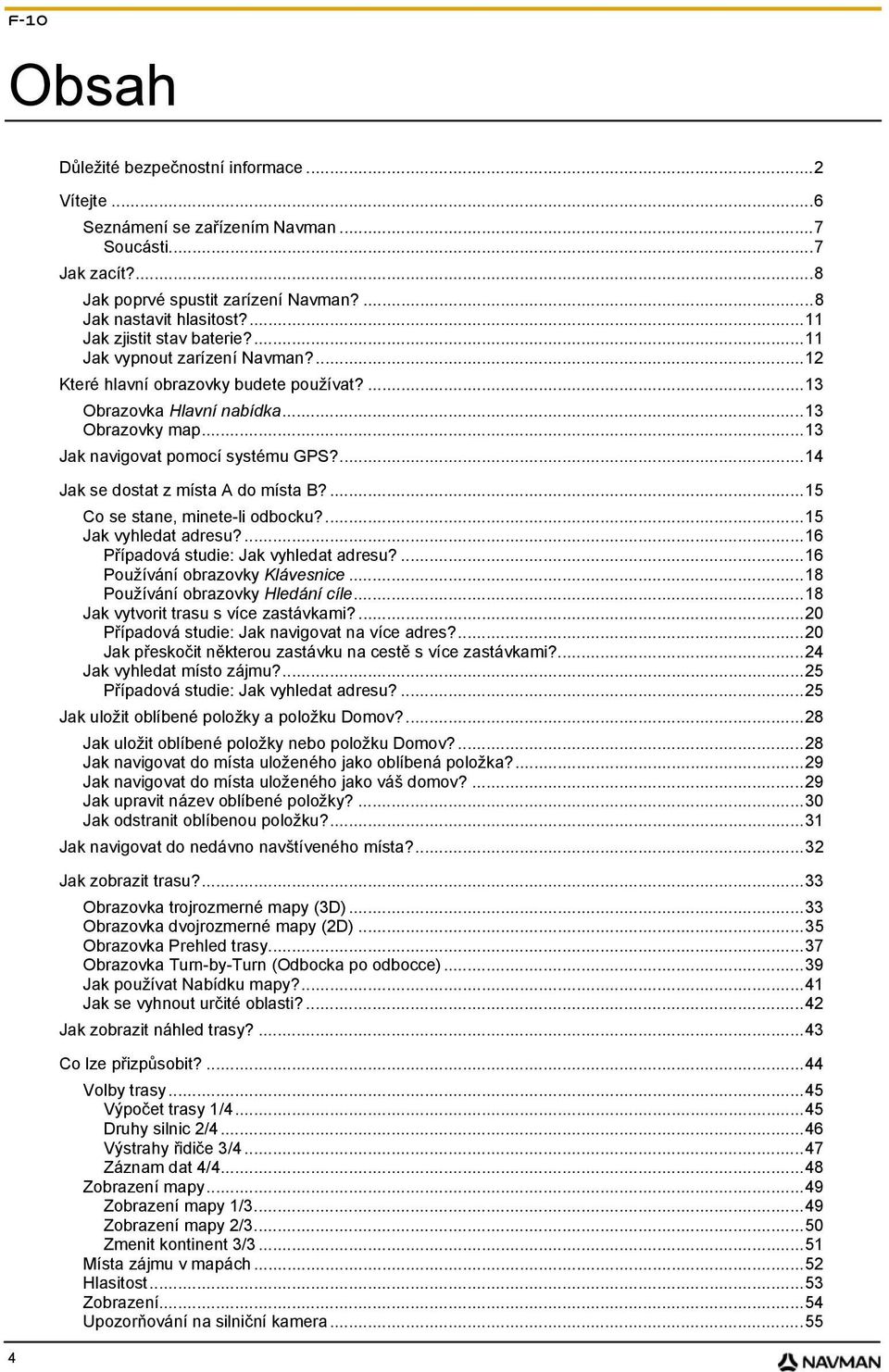 ...14 Jak se dostat z místa A do místa B?...15 Co se stane, minete-li odbocku?...15 Jak vyhledat adresu?...16 Případová studie: Jak vyhledat adresu?...16 Používání obrazovky Klávesnice.