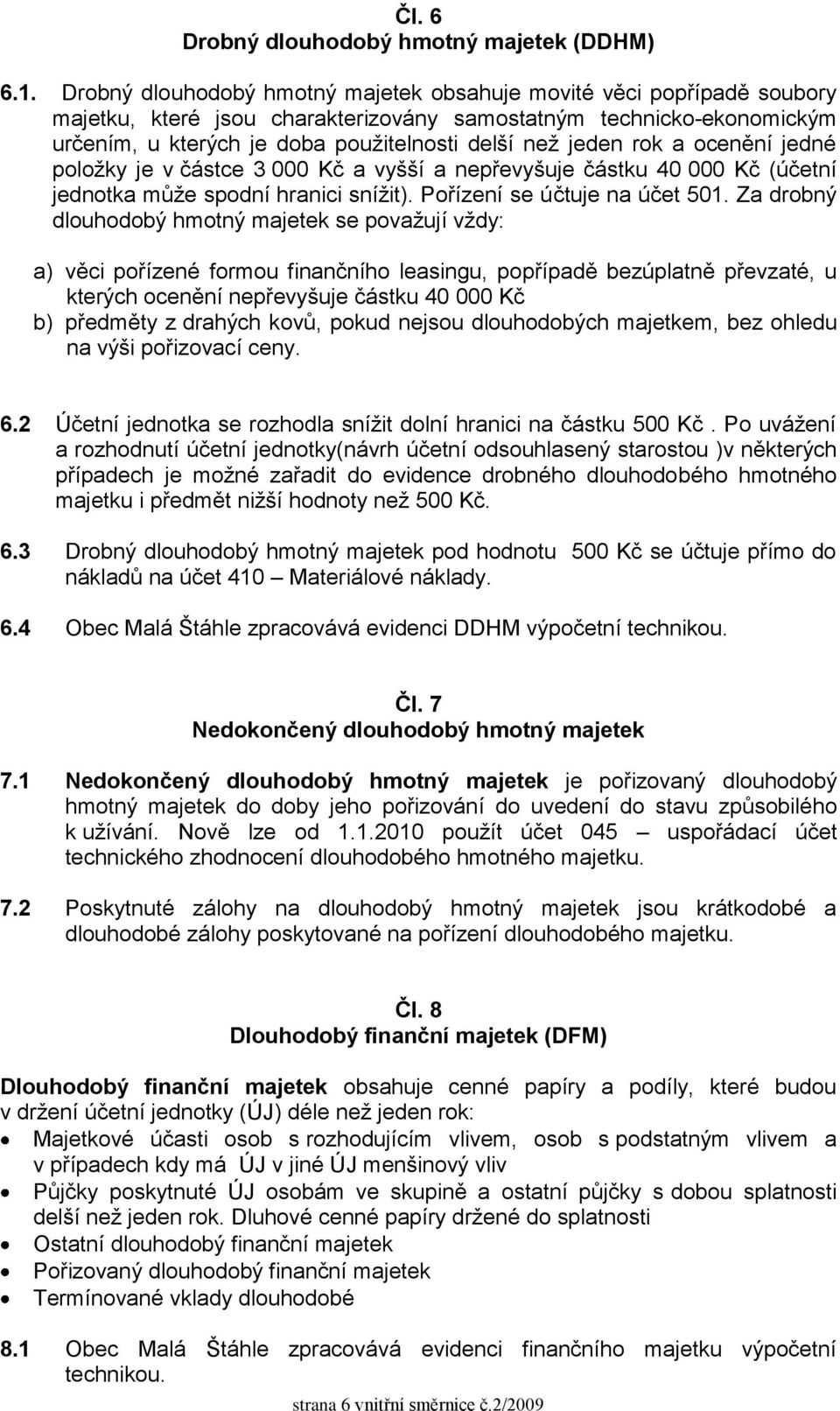 rok a ocenění jedné položky je v částce 3 000 Kč a vyšší a nepřevyšuje částku 40 000 Kč (účetní jednotka může spodní hranici snížit). Pořízení se účtuje na účet 501.