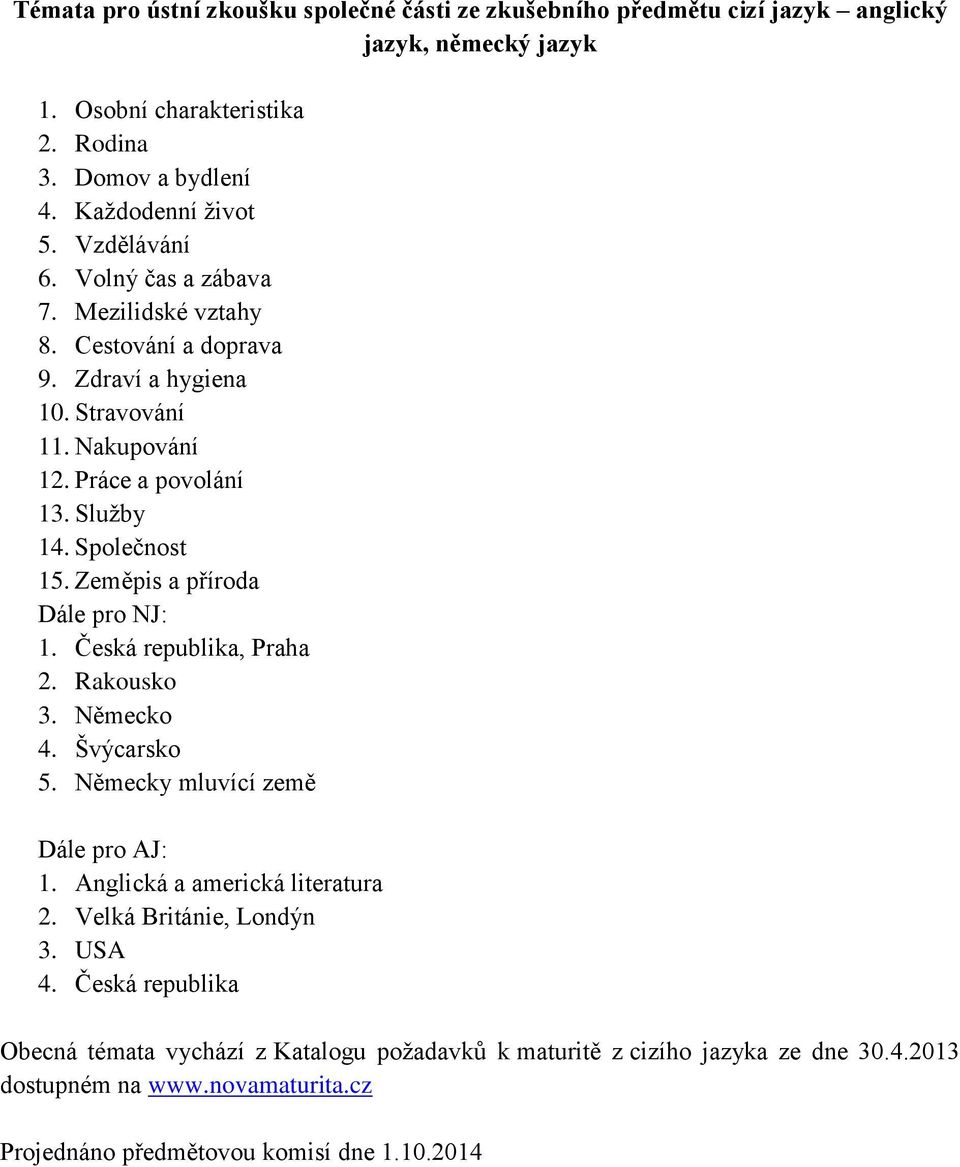 Zeměpis a příroda Dále pro NJ: 1. Česká republika, Praha 2. Rakousko 3. Německo 4. Švýcarsko 5. Německy mluvící země Dále pro AJ: 1. Anglická a americká literatura 2.