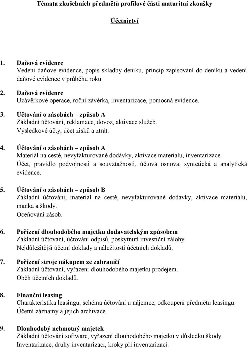 Daňová evidence Uzávěrkové operace, roční závěrka, inventarizace, pomocná evidence. 3. Účtování o zásobách způsob A Základní účtování, reklamace, dovoz, aktivace služeb.