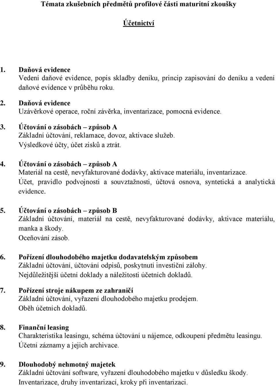 Daňová evidence Uzávěrkové operace, roční závěrka, inventarizace, pomocná evidence. 3. Účtování o zásobách způsob A Základní účtování, reklamace, dovoz, aktivace služeb.