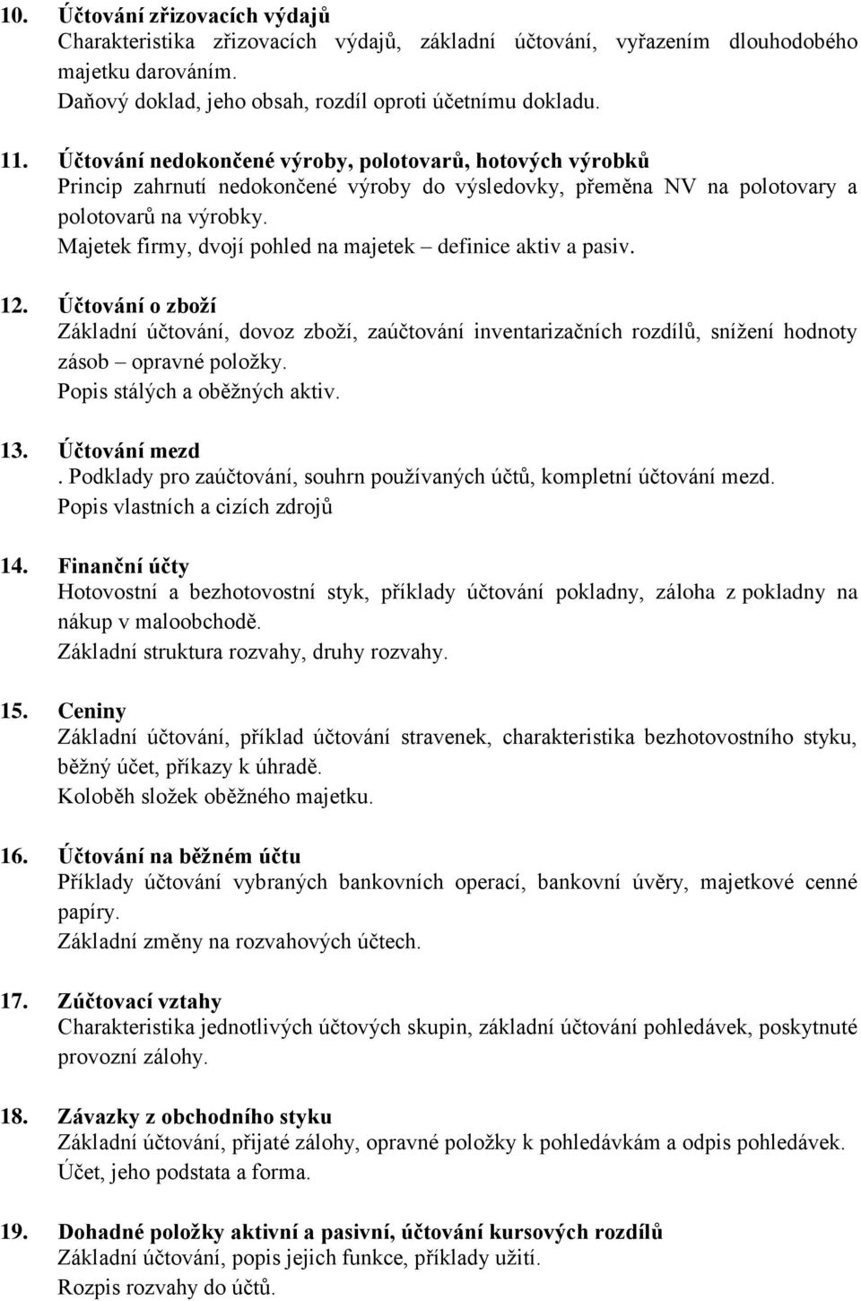 Majetek firmy, dvojí pohled na majetek definice aktiv a pasiv. 12. Účtování o zboží Základní účtování, dovoz zboží, zaúčtování inventarizačních rozdílů, snížení hodnoty zásob opravné položky.