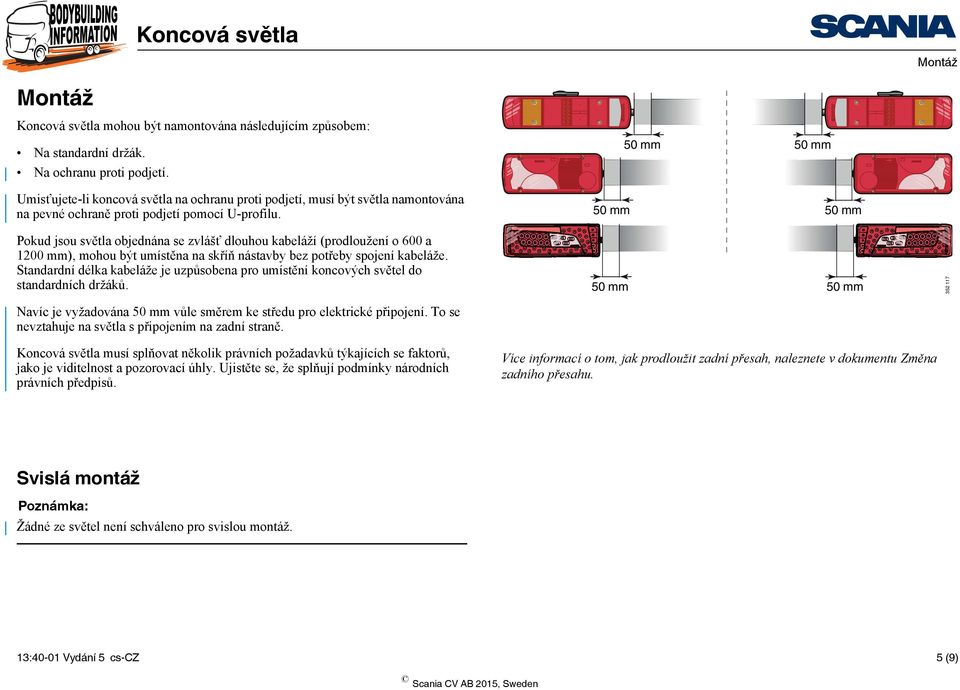 Pokud jsou světla objednána se zvlášť dlouhou kabeláží (prodloužení o 600 a 1200 mm), mohou být umístěna na skříň nástavby bez potřeby spojení kabeláže.