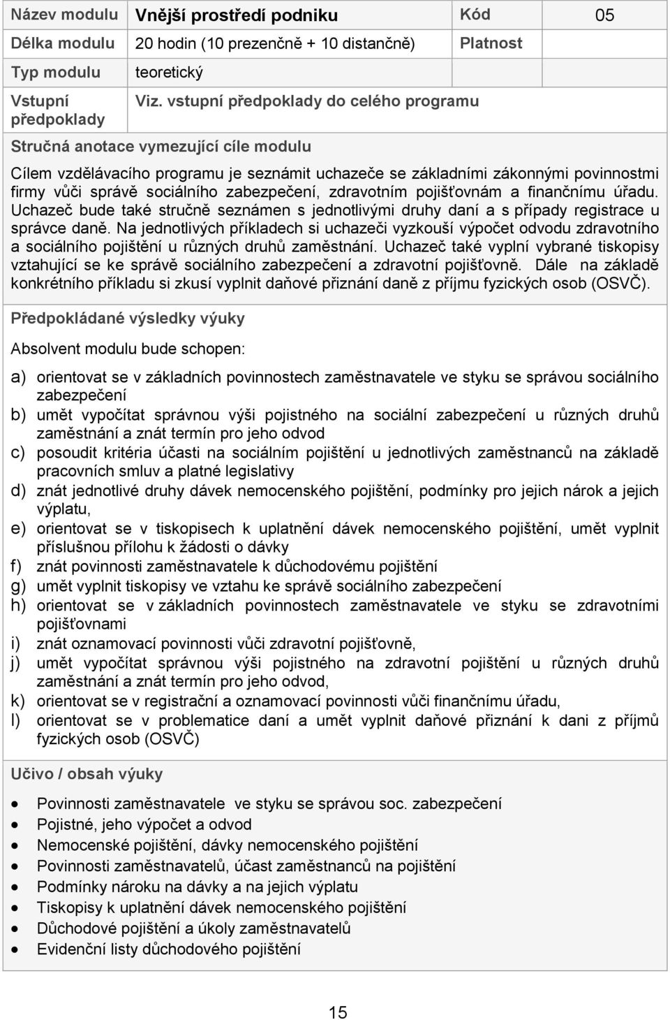 zabezpečení, zdravotním pojišťovnám a finančnímu úřadu. Uchazeč bude také stručně seznámen s jednotlivými druhy daní a s případy registrace u správce daně.