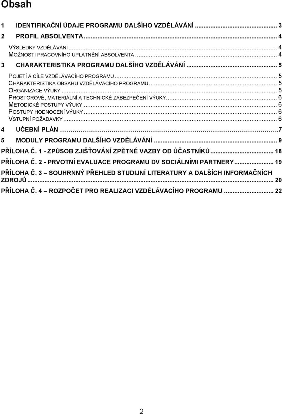 .. 5 PROSTOROVÉ, MATERIÁLNÍ A TECHNICKÉ ZABEZPEČENÍ VÝUKY... 6 METODICKÉ POSTUPY VÝUKY... 6 POSTUPY HODNOCENÍ VÝUKY... 6 VSTUPNÍ POŽADAVKY... 6 4 UČEBNÍ PLÁN.7 5 MODULY PROGRAMU DALŠÍHO VZDĚLÁVÁNÍ.