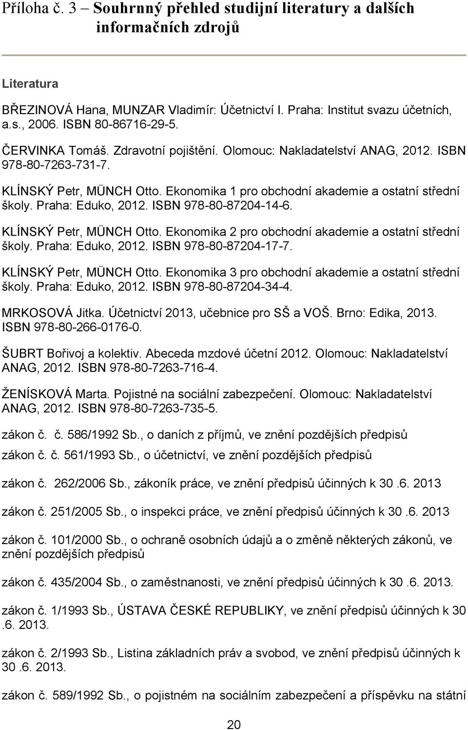 Ekonomika 1 pro obchodní akademie a ostatní střední školy. Praha: Eduko, 2012. ISBN 978-80-87204-14-6. KLÍNSKÝ Petr, MÜNCH Otto. Ekonomika 2 pro obchodní akademie a ostatní střední školy.