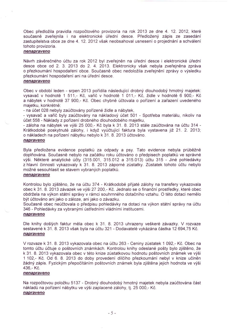 2013. Elektronicky však nebyla zveřejněna zpráva o přezkoumání hospodaření obce. Současně obec nedoložila zveřejnění zprávy o výsledku přezkoumání hospodaření ani na úřední desce.